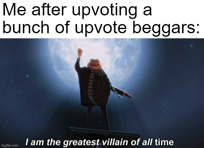 we do a little trolling |  Me after upvoting a bunch of upvote beggars: | image tagged in memes,i am the greatest villain of all time,upvote begging,imgflip,evil | made w/ Imgflip meme maker