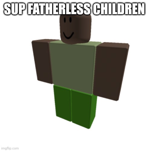 Roblox oc |  SUP FATHERLESS CHILDREN | image tagged in roblox oc | made w/ Imgflip meme maker