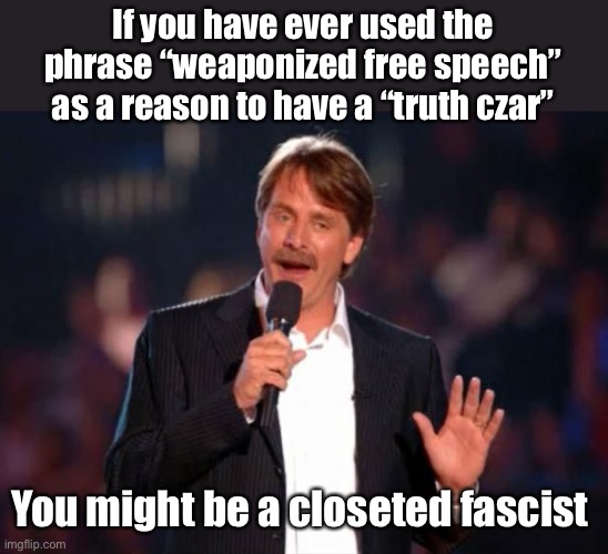 Fascist gotta fascist | If you have ever used the phrase “weaponized free speech” as a reason to have a “truth czar”; You might be a closeted fascist | image tagged in jeff foxworthy,politics lol,memes | made w/ Imgflip meme maker