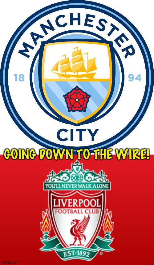 Likely won't be decided until the last day. | GOING DOWN TO THE WIRE! | image tagged in liverpool,man city | made w/ Imgflip meme maker