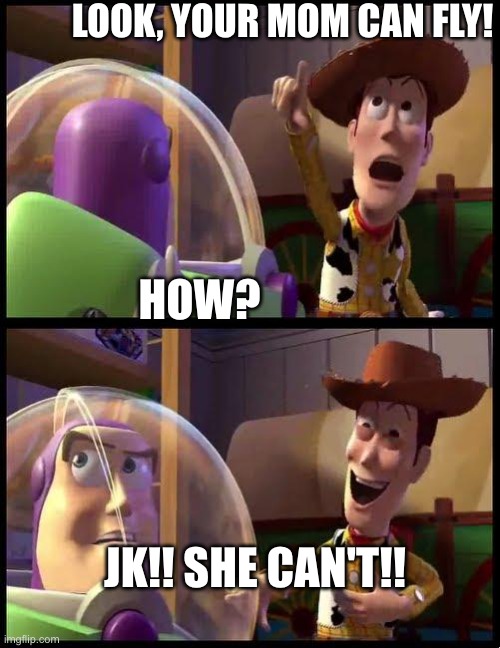 Woody & Buzz | LOOK, YOUR MOM CAN FLY! HOW? JK!! SHE CAN'T!! | image tagged in woody buzz | made w/ Imgflip meme maker