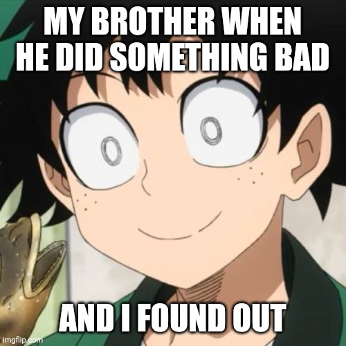 Triggered Deku | MY BROTHER WHEN HE DID SOMETHING BAD; AND I FOUND OUT | image tagged in triggered deku | made w/ Imgflip meme maker
