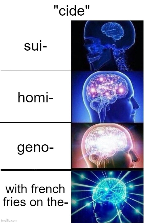 french fries on the side | "cide"; sui-; homi-; geno-; with french fries on the- | image tagged in memes,expanding brain | made w/ Imgflip meme maker