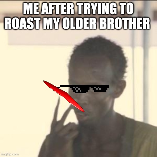 Look At Me |  ME AFTER TRYING TO ROAST MY OLDER BROTHER | image tagged in memes,look at me | made w/ Imgflip meme maker