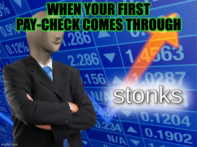 stonks | WHEN YOUR FIRST PAY-CHECK COMES THROUGH | image tagged in stonks | made w/ Imgflip meme maker