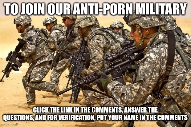 Military  | TO JOIN OUR ANTI-PORN MILITARY; CLICK THE LINK IN THE COMMENTS, ANSWER THE QUESTIONS, AND FOR VERIFICATION, PUT YOUR NAME IN THE COMMENTS | image tagged in military | made w/ Imgflip meme maker