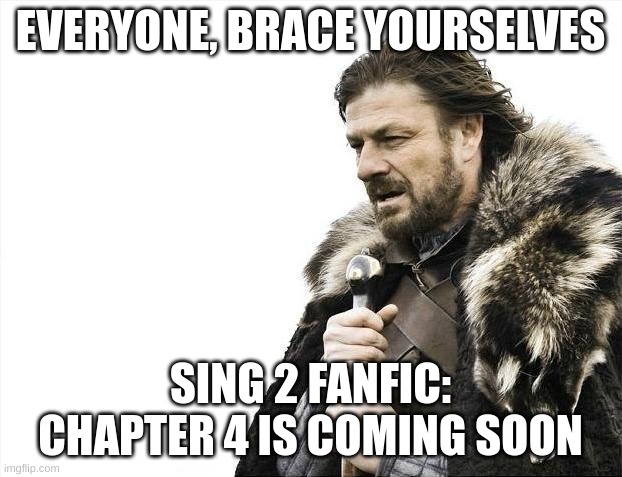 Coming soon to the meme site near you... | EVERYONE, BRACE YOURSELVES; SING 2 FANFIC: CHAPTER 4 IS COMING SOON | image tagged in memes,brace yourselves x is coming | made w/ Imgflip meme maker