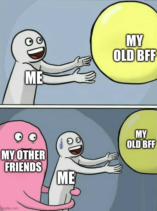 Running Away Balloon | MY OLD BFF; ME; MY OLD BFF; MY OTHER FRIENDS; ME | image tagged in memes,running away balloon | made w/ Imgflip meme maker