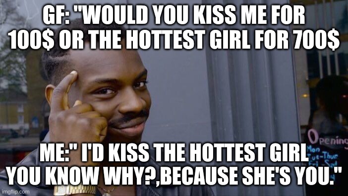 Roll Safe Think About It |  GF: "WOULD YOU KISS ME FOR 100$ OR THE HOTTEST GIRL FOR 700$; ME:" I'D KISS THE HOTTEST GIRL YOU KNOW WHY?,BECAUSE SHE'S YOU." | image tagged in memes,roll safe think about it,smart,true love,relationships | made w/ Imgflip meme maker