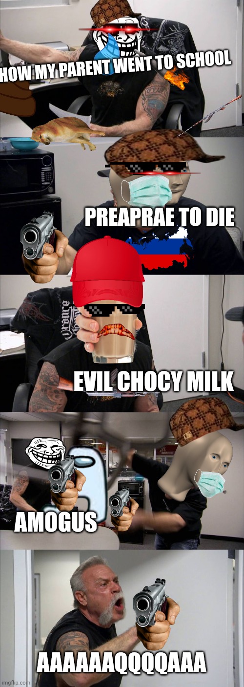 American Chopper Argument | HOW MY PARENT WENT TO SCHOOL; PREAPRAE TO DIE; EVIL CHOCY MILK; AMOGUS; AAAAAAQQQQAAA | image tagged in memes,american chopper argument | made w/ Imgflip meme maker