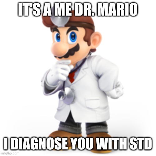Dr. Mario diagnoses you with an STD | IT'S A ME DR. MARIO; I DIAGNOSE YOU WITH STD | image tagged in std,doctor,mario | made w/ Imgflip meme maker