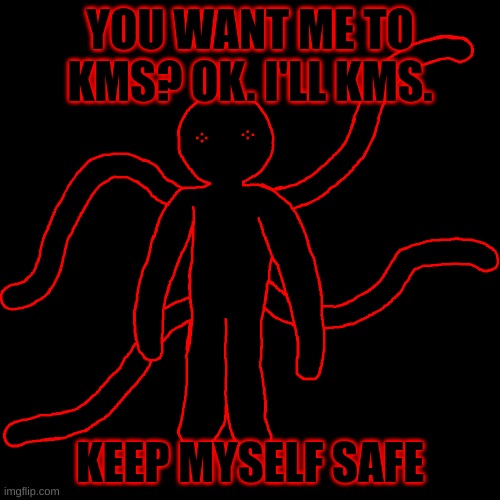 gottem | YOU WANT ME TO KMS? OK. I'LL KMS. KEEP MYSELF SAFE | made w/ Imgflip meme maker