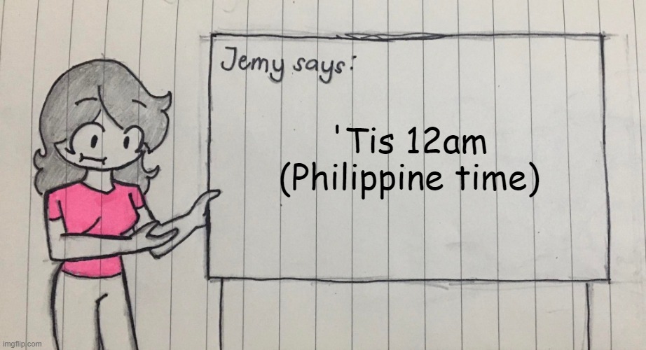 Jemy temp drawn | 'Tis 12am (Philippine time) | image tagged in jemy temp drawn | made w/ Imgflip meme maker