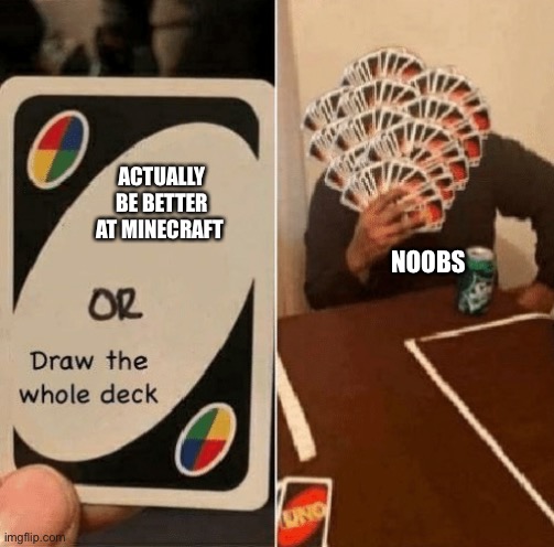 Oof | NOOBS; ACTUALLY BE BETTER AT MINECRAFT | image tagged in uno draw the whole deck | made w/ Imgflip meme maker