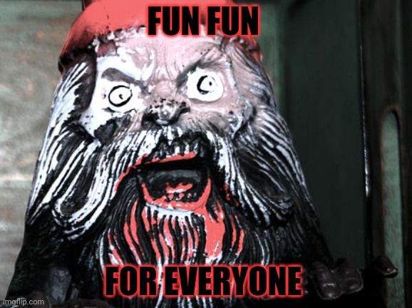 Cursed gnome | FUN FUN; FOR EVERYONE | image tagged in cursed image,gnomes,but why why would you do that | made w/ Imgflip meme maker