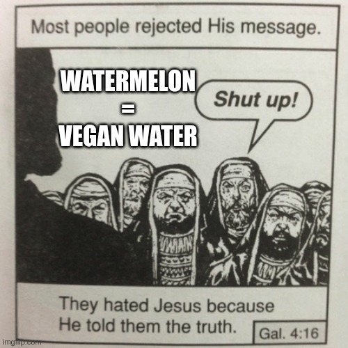They hated jesus because he told them the truth | WATERMELON = VEGAN WATER | image tagged in they hated jesus because he told them the truth,reposts,memes,funny | made w/ Imgflip meme maker