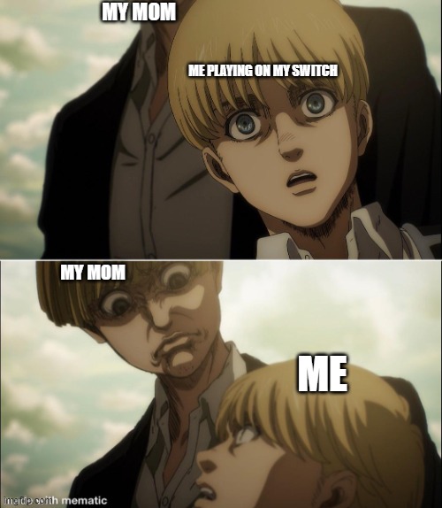 The shock on my face when my mom catches me | MY MOM; ME PLAYING ON MY SWITCH; MY MOM; ME | image tagged in yelena disgust face,relatable,attack on titan | made w/ Imgflip meme maker
