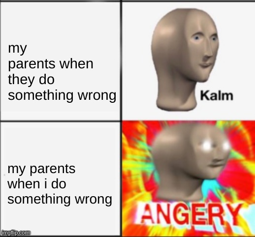 We suffer from this | my parents when they do something wrong; my parents when i do something wrong | image tagged in kalm angery,meme man,memes,fun,panik kalm panik,surreal angery | made w/ Imgflip meme maker