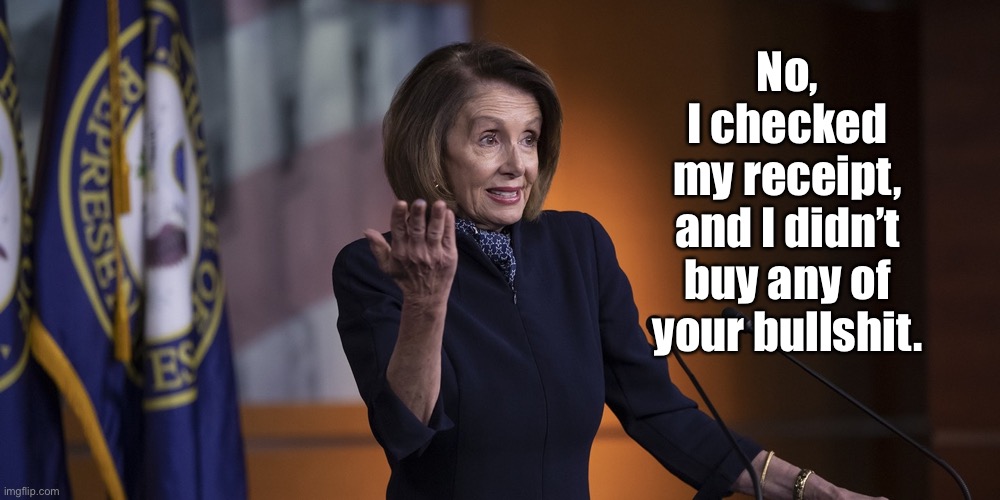 Nancy Pelosi | No,
I checked
my receipt,
and I didn’t
buy any of
your bullshit. | image tagged in politician in sheep's clothing,pelosi,bullshit | made w/ Imgflip meme maker