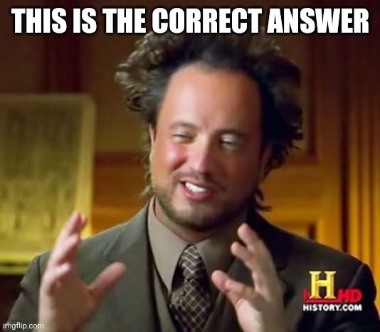 Ancient Aliens Meme | THIS IS THE CORRECT ANSWER | image tagged in memes,ancient aliens | made w/ Imgflip meme maker
