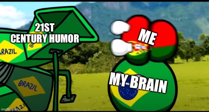 You're going to brazil | 21ST CENTURY HUMOR; ME; MY BRAIN | image tagged in you're going to brazil | made w/ Imgflip meme maker