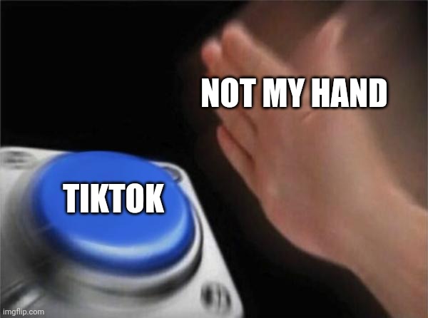 not me | NOT MY HAND; TIKTOK | image tagged in memes,blank nut button | made w/ Imgflip meme maker