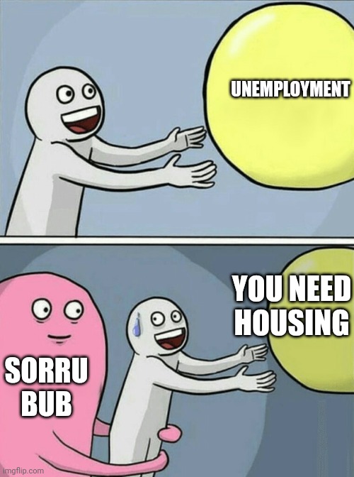 unable unemployment | UNEMPLOYMENT; YOU NEED HOUSING; SORRU BUB | image tagged in memes,running away balloon,unable unemployment,homeless,need address to get job,need address to get unemployment | made w/ Imgflip meme maker