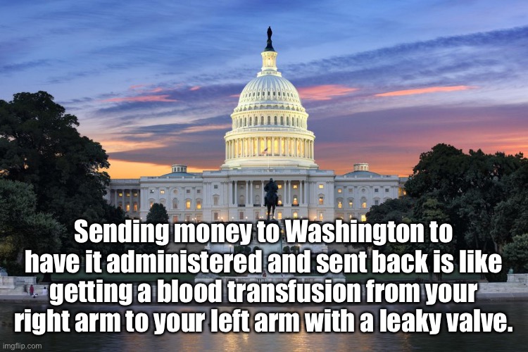 Tax | Sending money to Washington to have it administered and sent back is like getting a blood transfusion from your right arm to your left arm with a leaky valve. | image tagged in washington dc swamp,tax,blood transfusion,thats politics | made w/ Imgflip meme maker