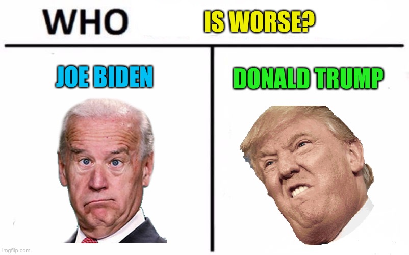 I think they are both idiots | IS WORSE? DONALD TRUMP; JOE BIDEN | image tagged in memes,who would win,politics,donald trump,joe biden | made w/ Imgflip meme maker