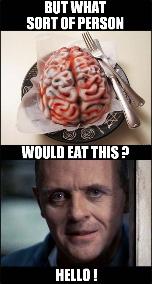 Brain Cake Anyone ? | BUT WHAT SORT OF PERSON; WOULD EAT THIS ? HELLO ! | image tagged in brain,cake,hannibal lecter,dark humour | made w/ Imgflip meme maker