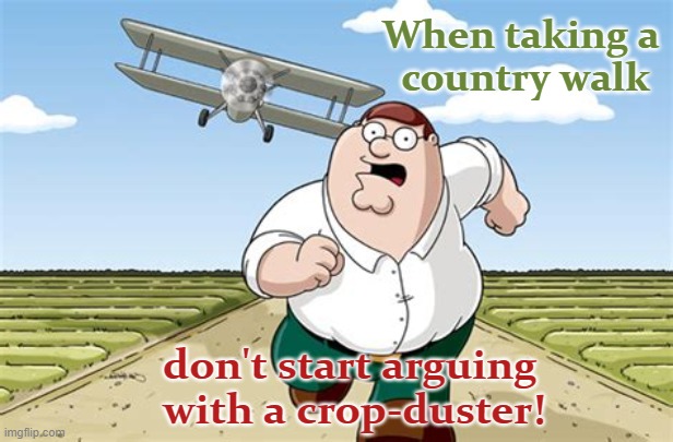 Respect rural traditions | When taking a 
country walk; don't start arguing 
with a crop-duster! | image tagged in worst mistake of my life,cereal,farmers,farming,chemicals,spray | made w/ Imgflip meme maker