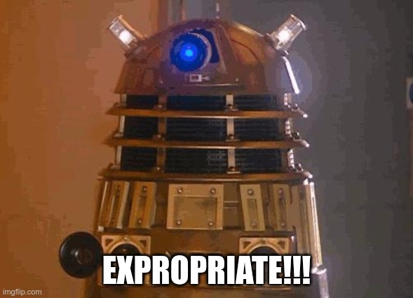 Expropriate!!! | EXPROPRIATE!!! | image tagged in dalek | made w/ Imgflip meme maker