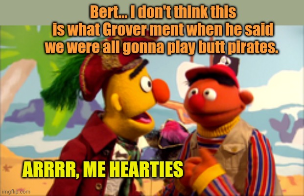 Searching for booty | Bert... I don't think this is what Grover ment when he said we were all gonna play butt pirates. ARRRR, ME HEARTIES | image tagged in pirates,bert and ernie,sesame street,booty,bend over | made w/ Imgflip meme maker