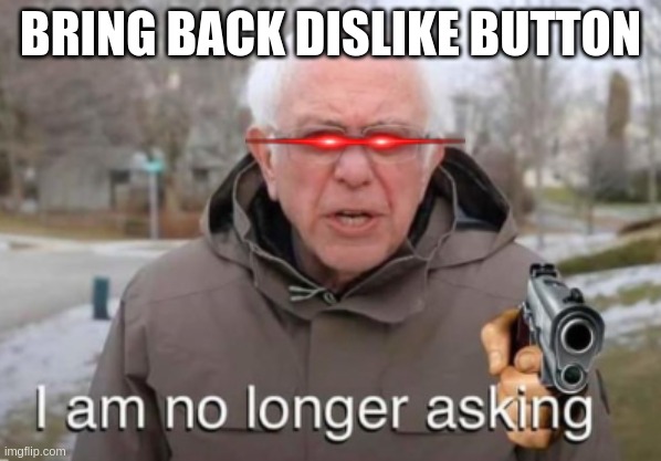 I am no longer asking | BRING BACK DISLIKE BUTTON | image tagged in i am no longer asking | made w/ Imgflip meme maker