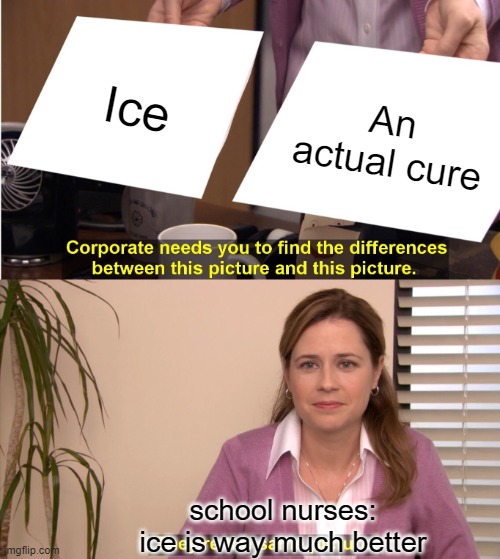 Can confirm | Ice; An actual cure; school nurses:

ice is way much better | image tagged in memes,they're the same picture,funny,gifs,not really a gif,unfunny | made w/ Imgflip meme maker