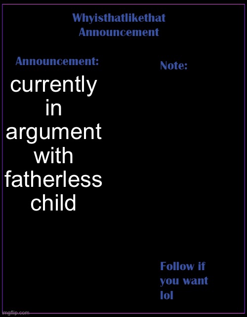 lol | currently in argument with fatherless child | image tagged in whyisthatlikethat announcement template | made w/ Imgflip meme maker