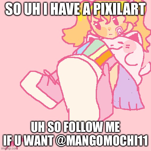 SO UH I HAVE A PIXILART; UH SO FOLLOW ME IF U WANT @MANGOMOCHI11 | made w/ Imgflip meme maker