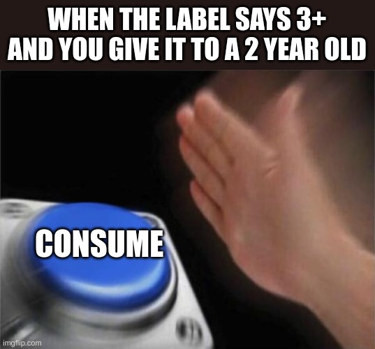 Blank Nut Button Meme | WHEN THE LABEL SAYS 3+ AND YOU GIVE IT TO A 2 YEAR OLD; CONSUME | image tagged in memes,blank nut button | made w/ Imgflip meme maker