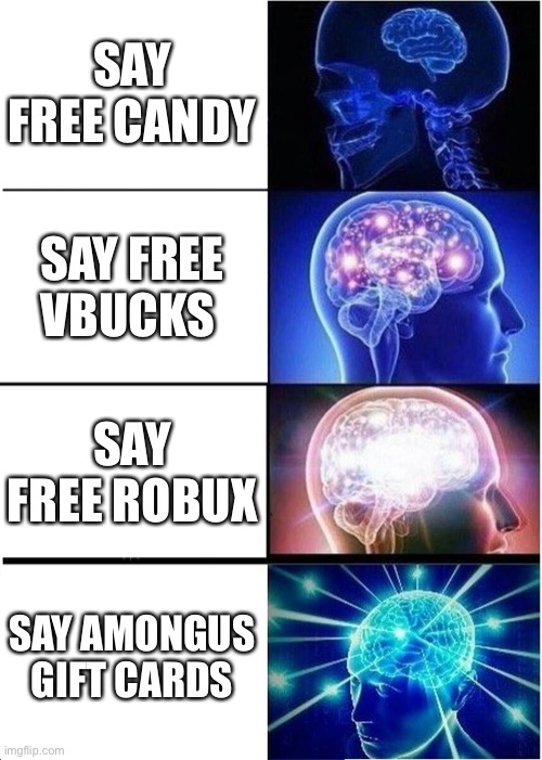 Expanding Brain Meme | SAY FREE CANDY; SAY FREE VBUCKS; SAY FREE ROBUX; SAY AMONGUS GIFT CARDS | image tagged in memes,expanding brain | made w/ Imgflip meme maker