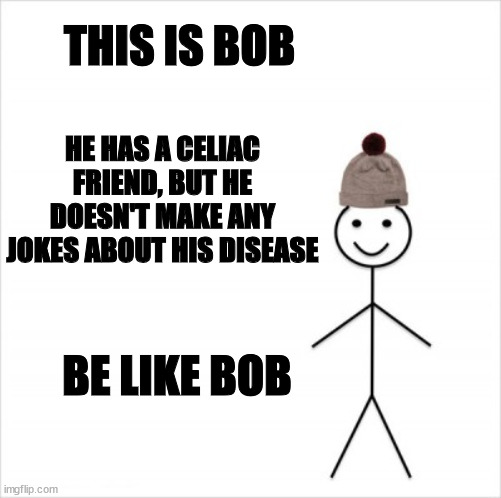 The most annoying type of jokes | THIS IS BOB; HE HAS A CELIAC FRIEND, BUT HE DOESN'T MAKE ANY JOKES ABOUT HIS DISEASE; BE LIKE BOB | image tagged in be like bob | made w/ Imgflip meme maker