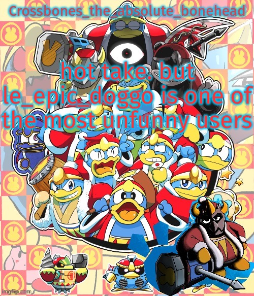 he tries to be chad and based but he can't | hot take. but le_epic_doggo is one of the most unfunny users | image tagged in crossbones king dedede temp | made w/ Imgflip meme maker