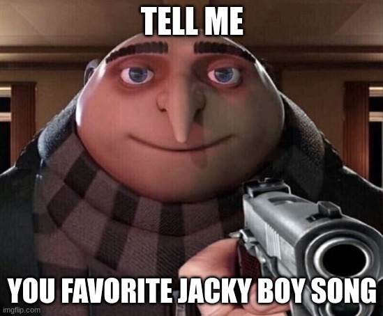 jacky boi | TELL ME; YOU FAVORITE JACKY BOY SONG | image tagged in gru gun | made w/ Imgflip meme maker