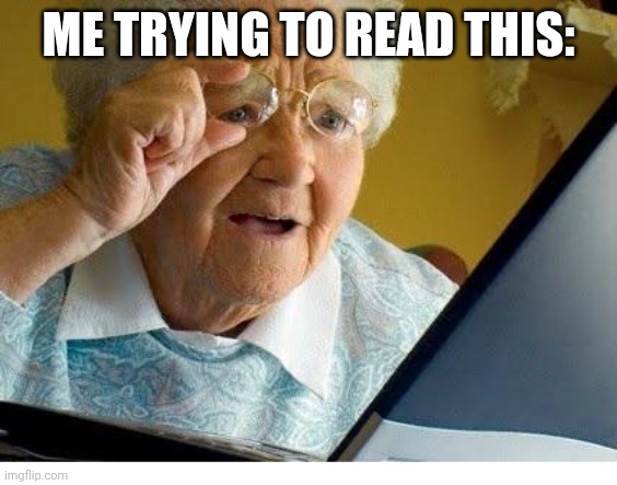 old lady at computer | ME TRYING TO READ THIS: | image tagged in old lady at computer | made w/ Imgflip meme maker