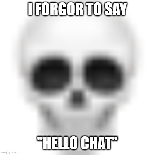 I forgor ? | I FORGOR TO SAY; "HELLO CHAT" | image tagged in skull emoji,funny,memes,gifs,not really a gif,unfunny | made w/ Imgflip meme maker