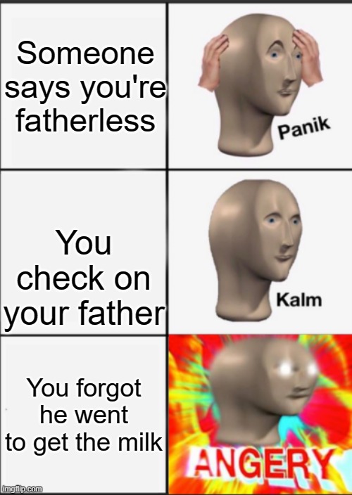 fatherless | Someone says you're fatherless; You check on your father; You forgot he went to get the milk | image tagged in panik kalm angery | made w/ Imgflip meme maker