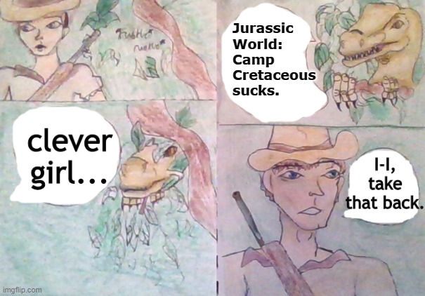 Camp Cretaceous is great and the Big One is not clever | Jurassic World: Camp Cretaceous sucks. | image tagged in not so clever girl,camp cretaceous,jurassic world | made w/ Imgflip meme maker