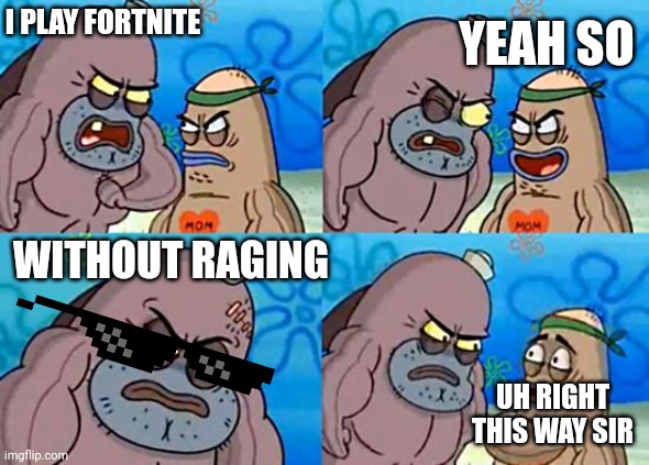 Well guess what i also dont rage | I PLAY FORTNITE; YEAH SO; WITHOUT RAGING; UH RIGHT THIS WAY SIR | image tagged in welcome to the salty spitoon | made w/ Imgflip meme maker
