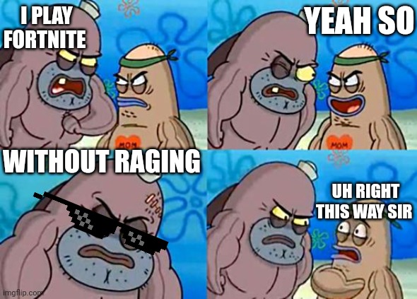 I also dont rage in fortnite HEHEHA | I PLAY FORTNITE; YEAH SO; WITHOUT RAGING; UH RIGHT THIS WAY SIR | image tagged in welcome to the salty spitoon | made w/ Imgflip meme maker