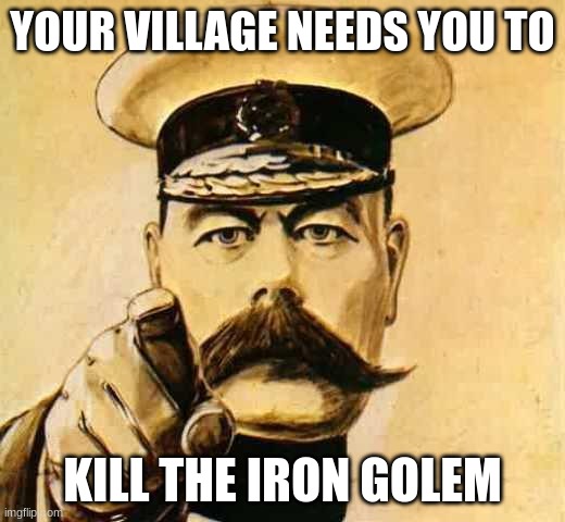 Your Country Needs YOU | YOUR VILLAGE NEEDS YOU TO; KILL THE IRON GOLEM | image tagged in your country needs you | made w/ Imgflip meme maker