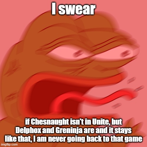 Its dumb ok | I swear; if Chesnaught isn't in Unite, but Delphox and Greninja are and it stays like that, I am never going back to that game | image tagged in rage pepe | made w/ Imgflip meme maker